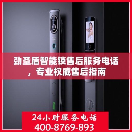 劲圣盾智能锁售后服务电话，专业权威售后指南