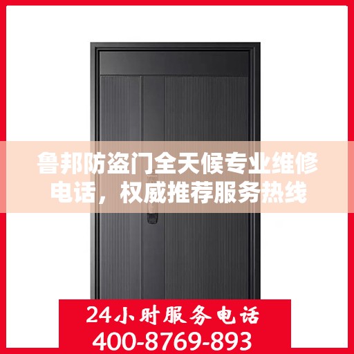 鲁邦防盗门全天候专业维修电话，权威推荐服务热线