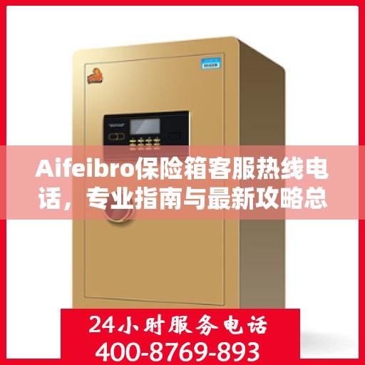 Aifeibro保险箱客服热线电话，专业指南与最新攻略总览