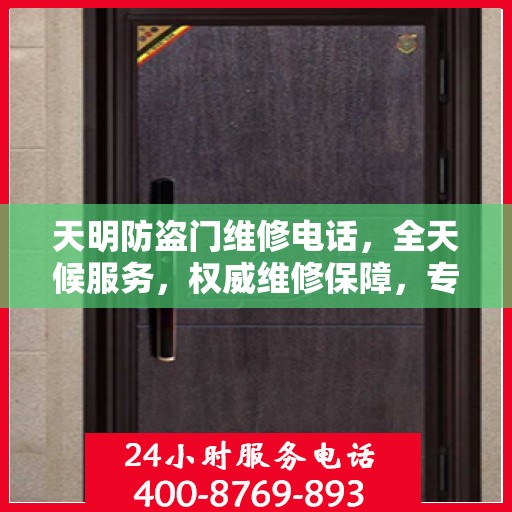 天明防盗门维修电话，全天候服务，权威维修保障，专业守护您的安全门户
