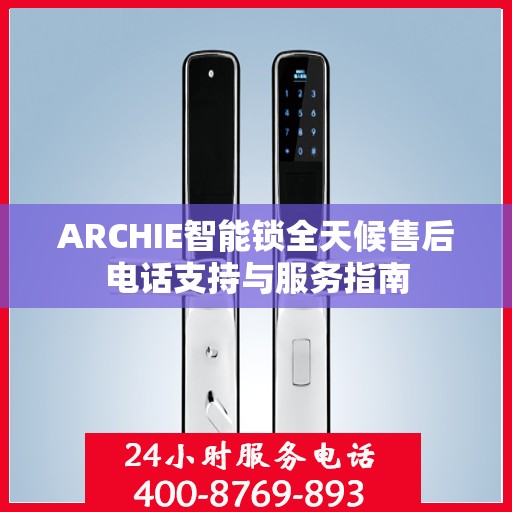 ARCHIE智能锁全天候售后电话支持与服务指南