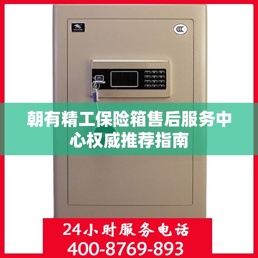 朝有精工保险箱售后服务中心权威推荐指南
