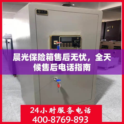 晨光保险箱售后无忧，全天候售后电话指南
