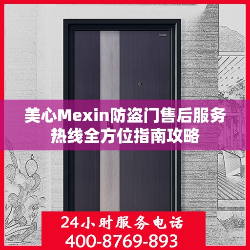 美心Mexin防盗门售后服务热线全方位指南攻略