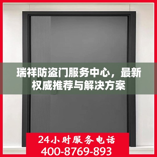 瑞祥防盗门服务中心，最新权威推荐与解决方案