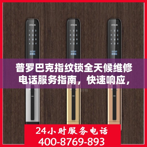 普罗巴克指纹锁全天候维修电话服务指南，快速响应，专业保障