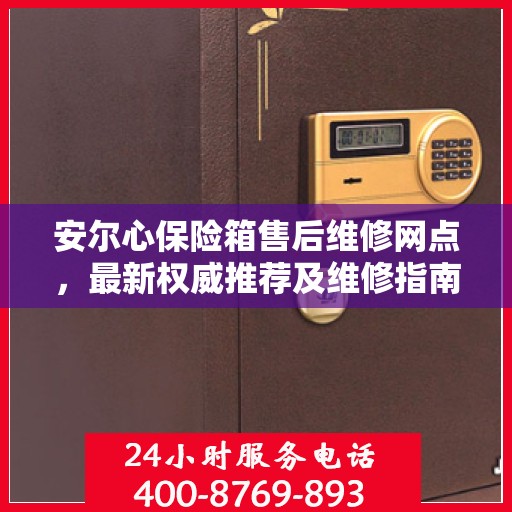 安尔心保险箱售后维修网点，最新权威推荐及维修指南