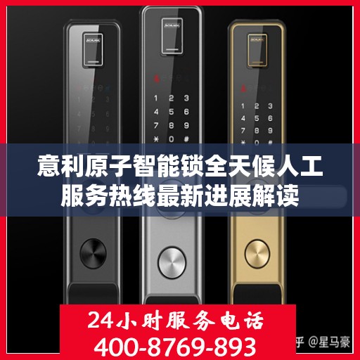 意利原子智能锁全天候人工服务热线最新进展解读