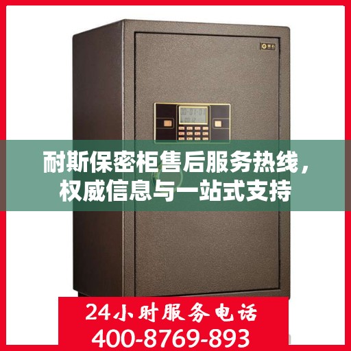耐斯保密柜售后服务热线，权威信息与一站式支持