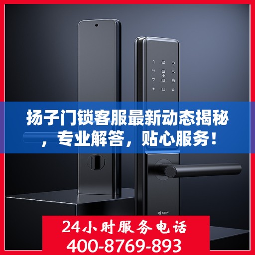 扬子门锁客服最新动态揭秘，专业解答，贴心服务！