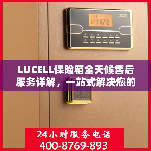 LUCELL保险箱全天候售后服务详解，一站式解决您的需求
