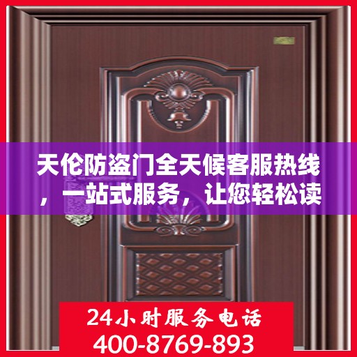 天伦防盗门全天候客服热线，一站式服务，让您轻松读懂所有细节