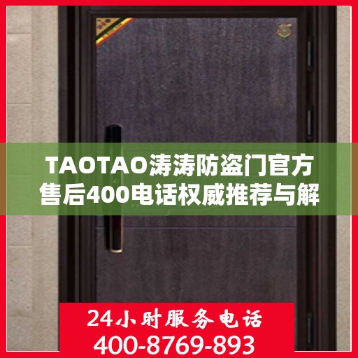 TAOTAO涛涛防盗门官方售后400电话权威推荐与解决方案