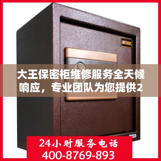 大王保密柜维修服务全天候响应，专业团队为您提供24小时权威维修支持