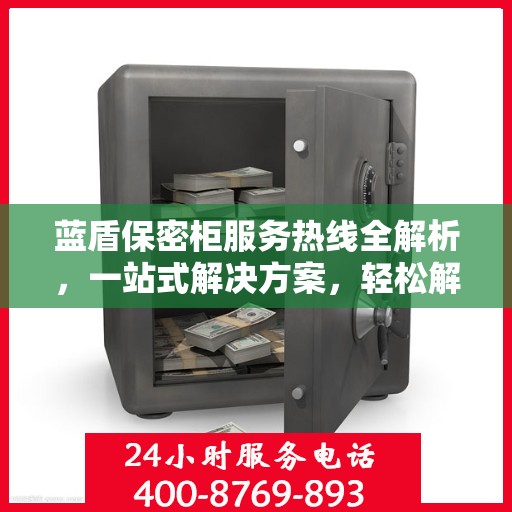蓝盾保密柜服务热线全解析，一站式解决方案，轻松解决您的保密需求