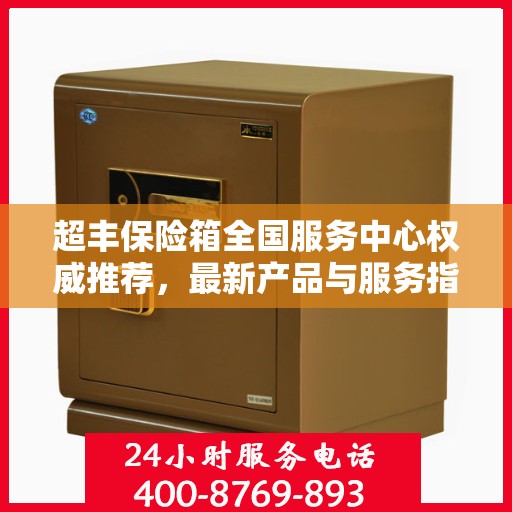 超丰保险箱全国服务中心权威推荐，最新产品与服务指南