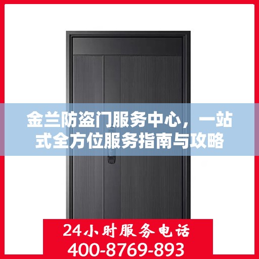 金兰防盗门服务中心，一站式全方位服务指南与攻略