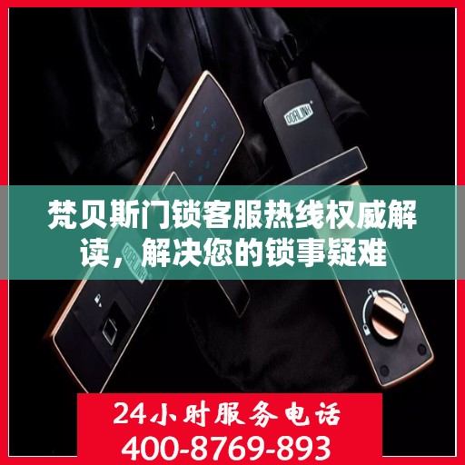梵贝斯门锁客服热线权威解读，解决您的锁事疑难