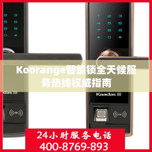 Koorange智能锁全天候服务热线权威指南