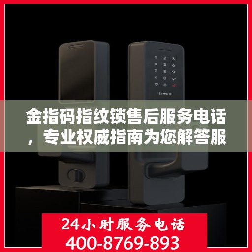 金指码指纹锁售后服务电话，专业权威指南为您解答服务热线。