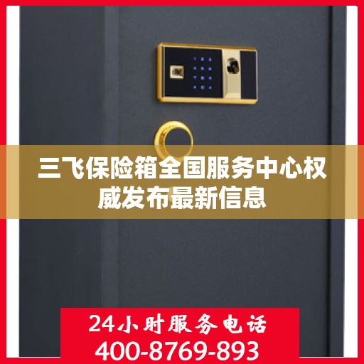 三飞保险箱全国服务中心权威发布最新信息