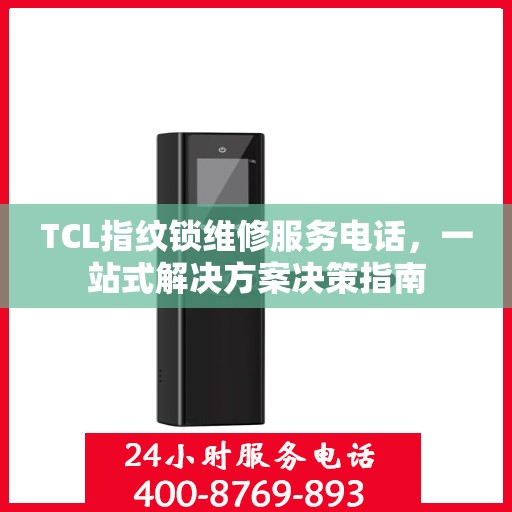 TCL指纹锁维修服务电话，一站式解决方案决策指南