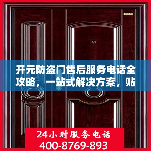 开元防盗门售后服务电话全攻略，一站式解决方案，贴心服务保障您的安全门问题