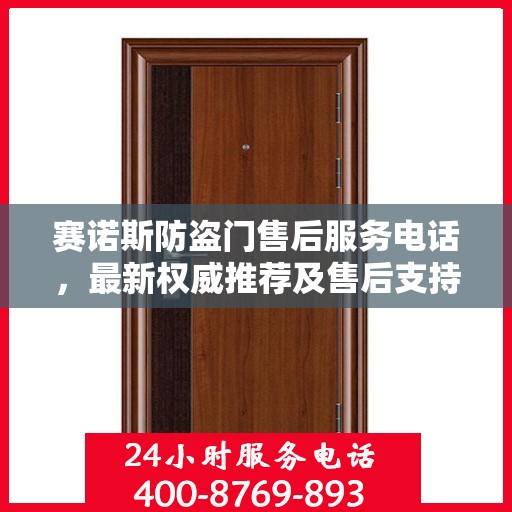 赛诺斯防盗门售后服务电话，最新权威推荐及售后支持热线