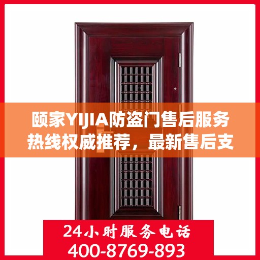 颐家YIJIA防盗门售后服务热线权威推荐，最新售后支持，保障您的安全之选