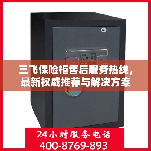 三飞保险柜售后服务热线，最新权威推荐与解决方案