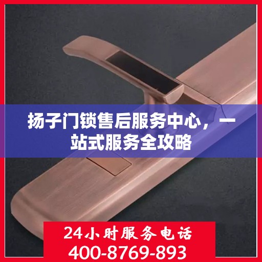 扬子门锁售后服务中心，一站式服务全攻略