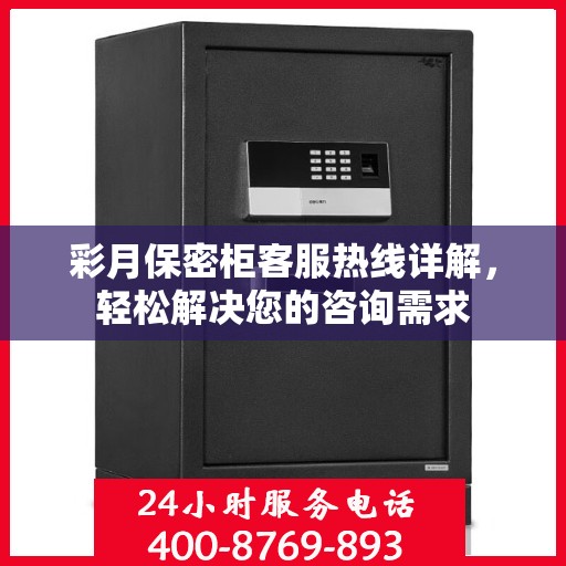 彩月保密柜客服热线详解，轻松解决您的咨询需求