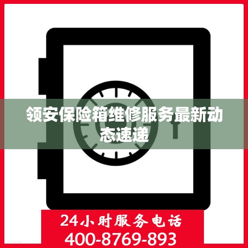 领安保险箱维修服务最新动态速递