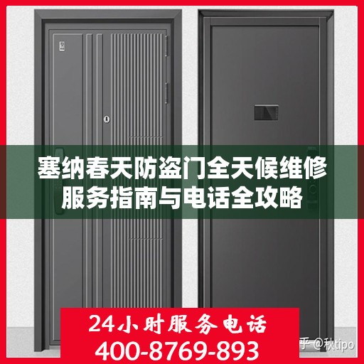 塞纳春天防盗门全天候维修服务指南与电话全攻略