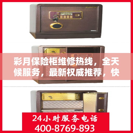 彩月保险柜维修热线，全天候服务，最新权威推荐，快速响应您的需求！