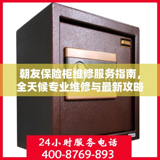 朝友保险柜维修服务指南，全天候专业维修与最新攻略电话服务