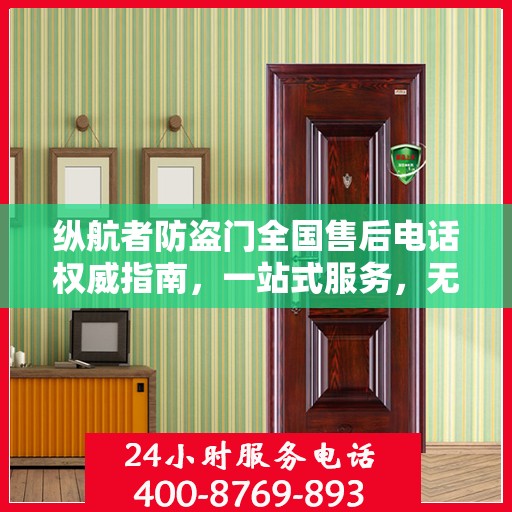 纵航者防盗门全国售后电话权威指南，一站式服务，无忧售后体验！