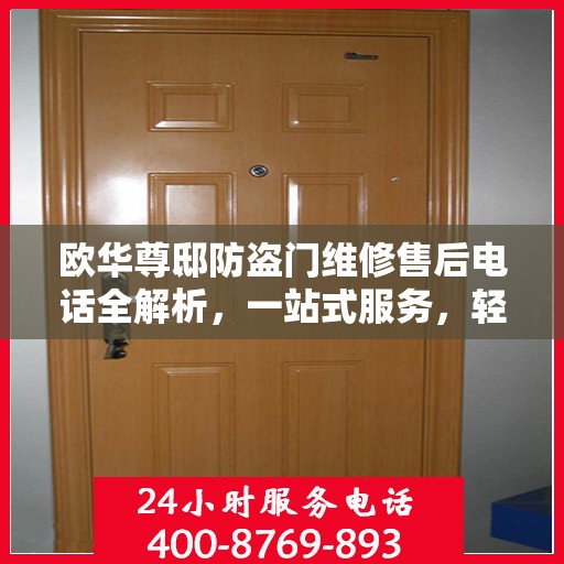 欧华尊邸防盗门维修售后电话全解析，一站式服务，轻松解决您的维修难题