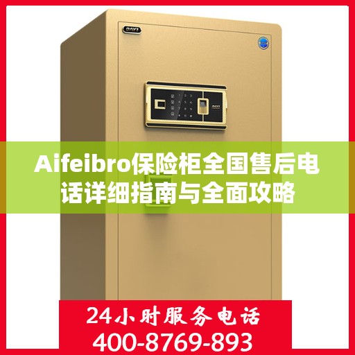 Aifeibro保险柜全国售后电话详细指南与全面攻略