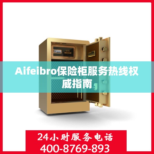 Aifeibro保险柜服务热线权威指南