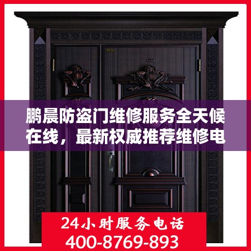 鹏晨防盗门维修服务全天候在线，最新权威推荐维修电话及指南