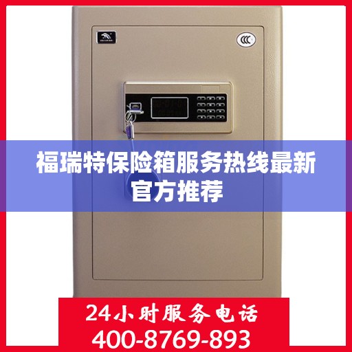 福瑞特保险箱服务热线最新官方推荐