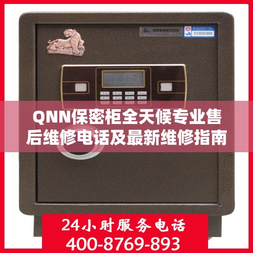 QNN保密柜全天候专业售后维修电话及最新维修指南
