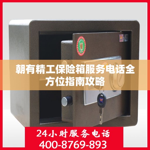 朝有精工保险箱服务电话全方位指南攻略