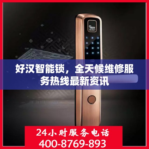好汉智能锁，全天候维修服务热线最新资讯