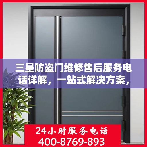 三星防盗门维修售后服务电话详解，一站式解决方案，让您轻松掌握