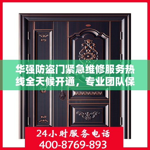 华强防盗门紧急维修服务热线全天候开通，专业团队保障安全无忧