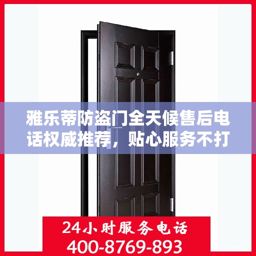 雅乐蒂防盗门全天候售后电话权威推荐，贴心服务不打烊