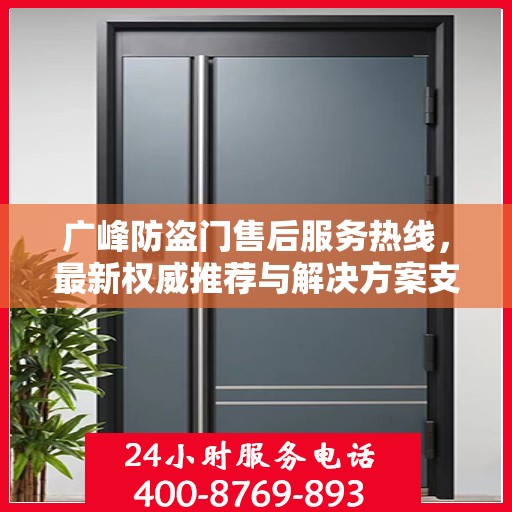 广峰防盗门售后服务热线，最新权威推荐与解决方案支持