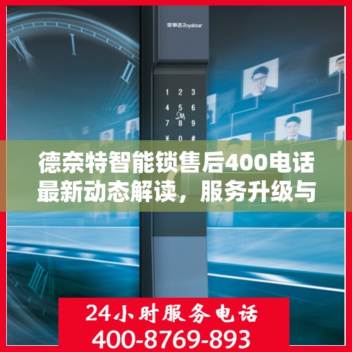 德奈特智能锁售后400电话最新动态解读，服务升级与顾客满意度持续提升